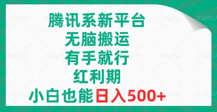 （8366期）腾讯系新平台，无脑搬运，有手就行，红利期，小白也能日入500+-学帮帮