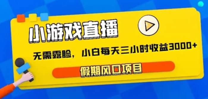 小游戏直播，假期风口项目，无需露脸，小白每天三小时，到账3000+-学帮帮