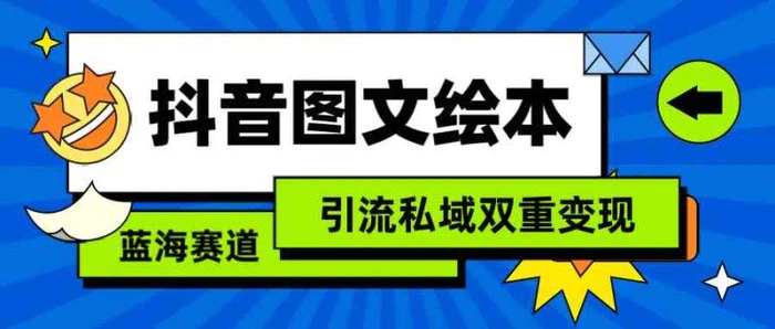 （9309期）抖音图文绘本，简单搬运复制，引流私域双重变现（教程+资源）-学帮帮