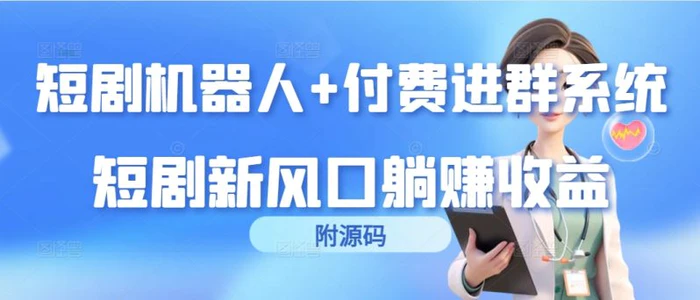 （9468期）短剧机器人+付费进群系统，短剧新风口躺赚收益（附源码）-学帮帮