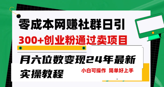 （9728期）零成本网赚群日引300+创业粉，卖项目月六位数变现，门槛低好上手！24年…-学帮帮