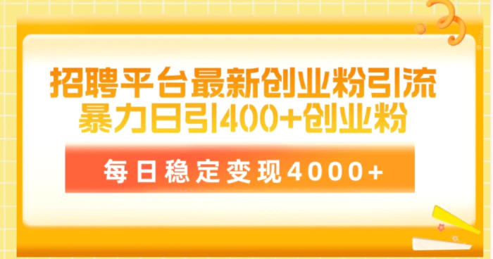 （10053期）招聘平台最新创业粉引流技术，简单操作日引创业粉400+，每日稳定变现4000+-学帮帮