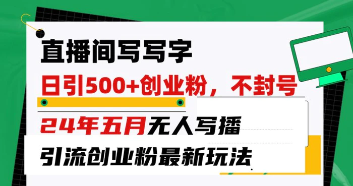 （10350期）直播间写写字日引300+创业粉，24年五月无人写播引流不封号最新玩法-学帮帮