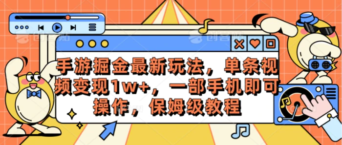 （10381期）手游掘金最新玩法，单条视频变现1w+，一部手机即可操作，保姆级教程-学帮帮