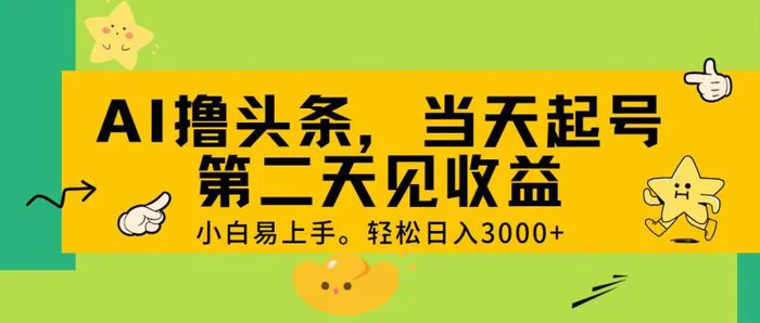 （11314期） AI撸头条，轻松日入3000+，当天起号，第二天见收益。-学帮帮