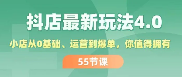 （11748期）抖店最新玩法4.0，小店从0基础、运营到爆单，你值得拥有（55节）-学帮帮